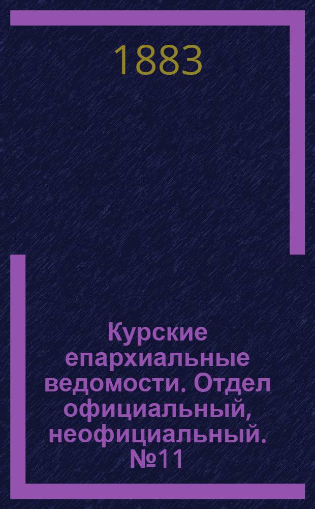 Курские епархиальные ведомости. Отдел официальный, неофициальный. № 11 (1 - 15 июня 1883 г.)