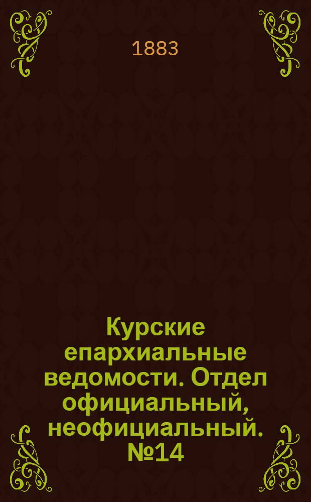 Курские епархиальные ведомости. Отдел официальный, неофициальный. № 14 (15 - 31 июля 1883 г.)
