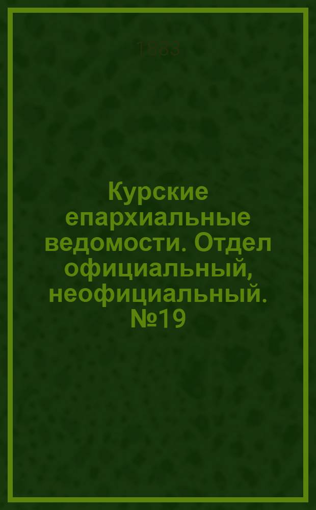 Курские епархиальные ведомости. Отдел официальный, неофициальный. № 19 (1 - 15 октября 1883 г.)