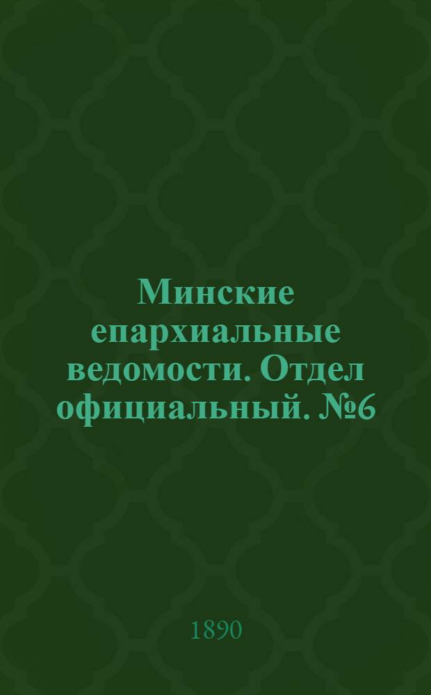 Минские епархиальные ведомости. Отдел официальный. № 6 (15 марта 1890 г.)