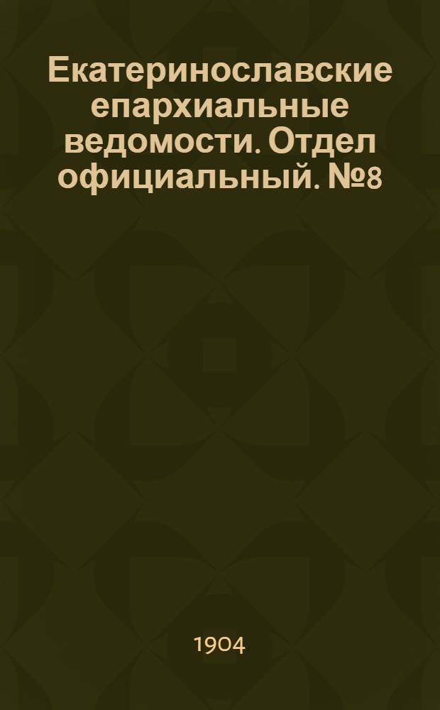 Екатеринославские епархиальные ведомости. Отдел официальный. № 8 (11 марта 1904 г.)