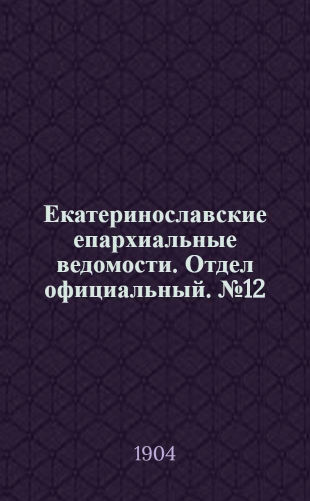 Екатеринославские епархиальные ведомости. Отдел официальный. № 12 (21 апреля 1904 г.)