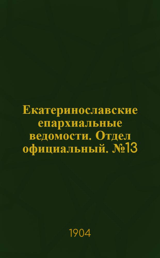 Екатеринославские епархиальные ведомости. Отдел официальный. № 13 (1 мая 1904 г.)