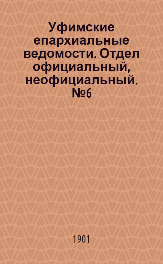 Уфимские епархиальные ведомости. Отдел официальный, неофициальный. № 6 (15 марта 1901 г.)