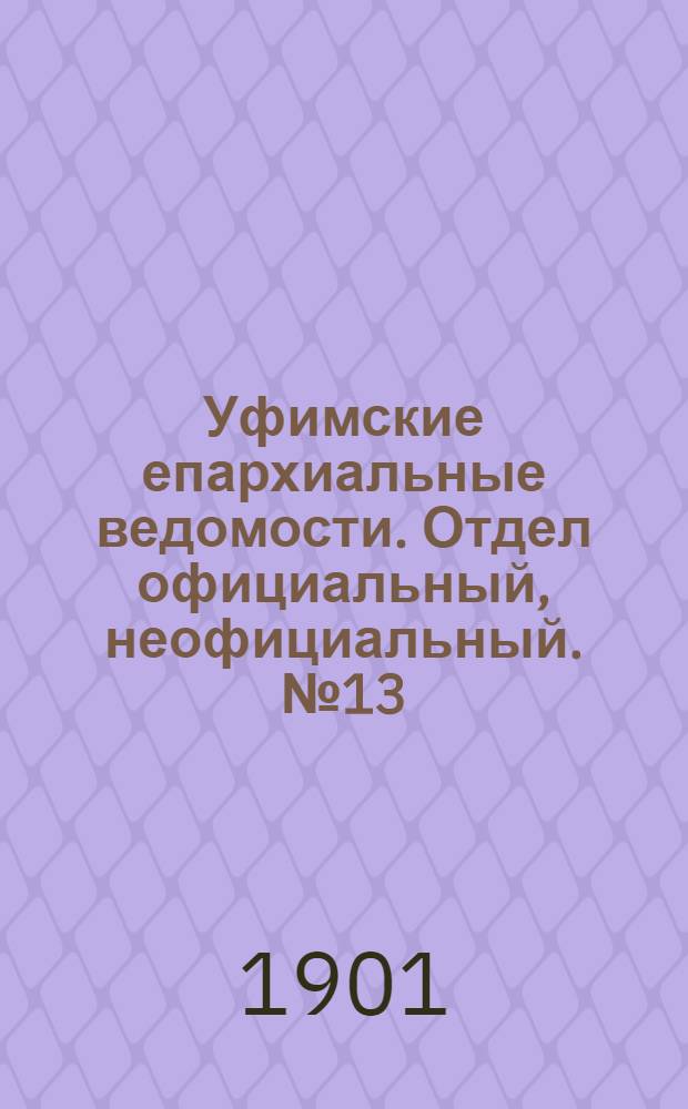 Уфимские епархиальные ведомости. Отдел официальный, неофициальный. № 13 (1 июля 1901 г.)