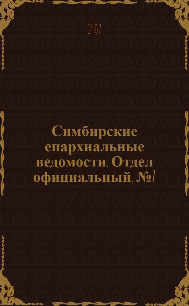 Симбирские епархиальные ведомости. Отдел официальный. № 7 (1 апреля 1907 г.)