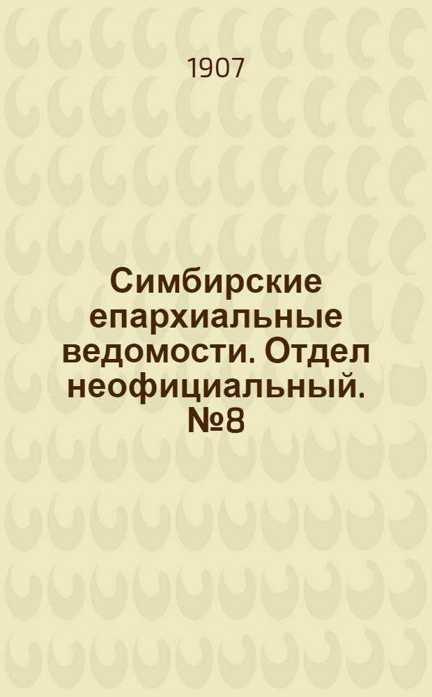 Симбирские епархиальные ведомости. Отдел неофициальный. № 8 (15 апреля 1907 г.)