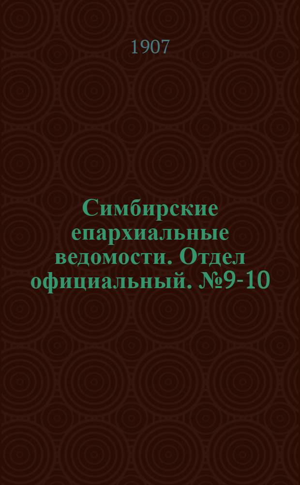 Симбирские епархиальные ведомости. Отдел официальный. № 9-10 (1 - 15 мая 1907 г.)
