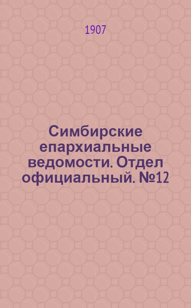 Симбирские епархиальные ведомости. Отдел официальный. № 12 (15 июня 1907 г.)