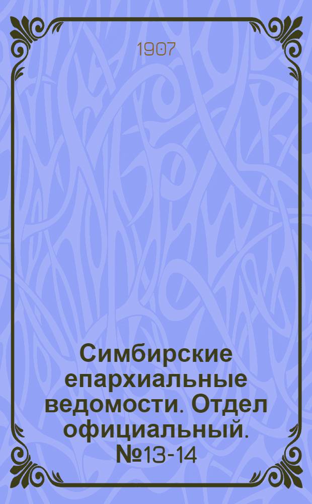 Симбирские епархиальные ведомости. Отдел официальный. № 13-14 (1 - 15 июля 1907 г.)