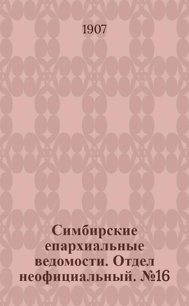 Симбирские епархиальные ведомости. Отдел неофициальный. № 16 (15 августа 1907 г.)