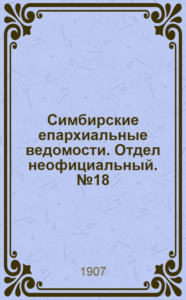 Симбирские епархиальные ведомости. Отдел неофициальный. № 18 (15 сентября 1907 г.)