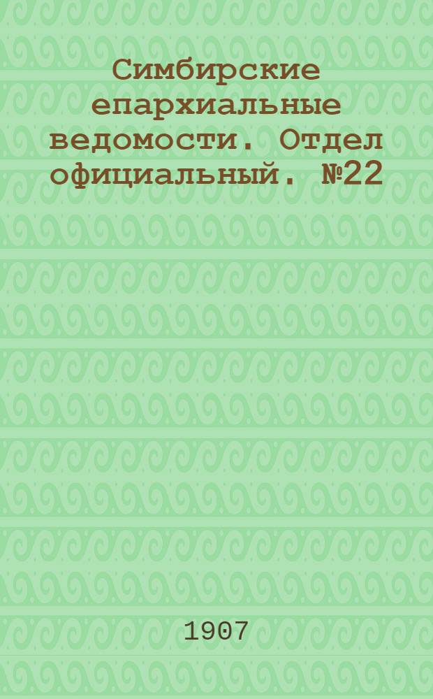 Симбирские епархиальные ведомости. Отдел официальный. № 22 (15 ноября 1907 г.)