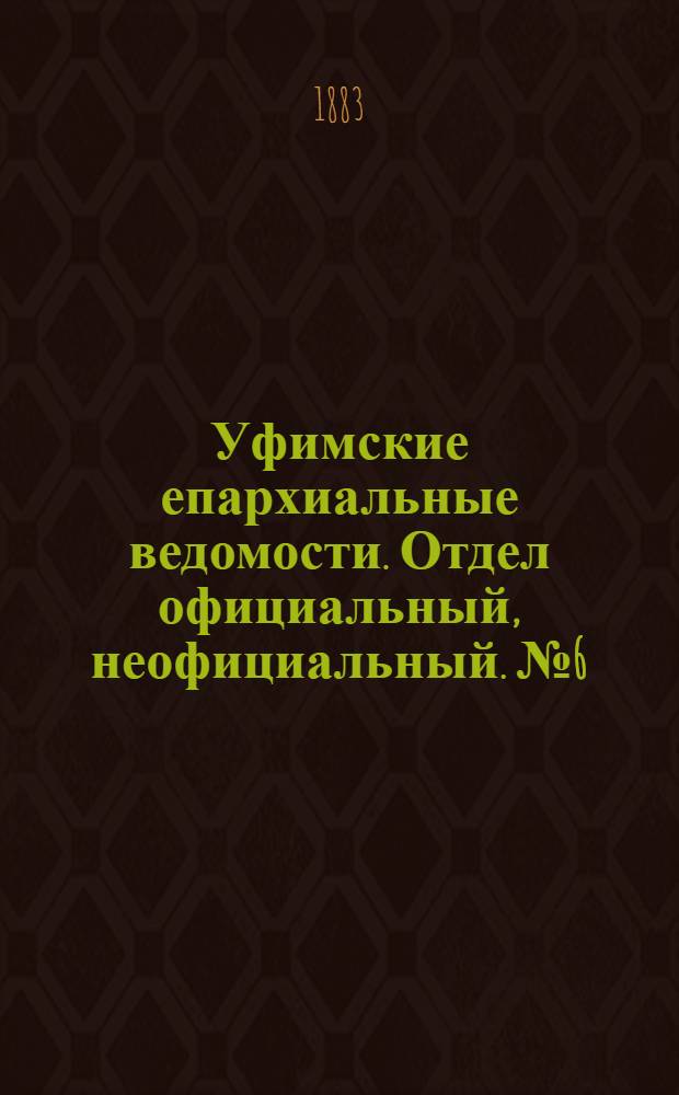 Уфимские епархиальные ведомости. Отдел официальный, неофициальный. № 6 (15 марта 1883 г.)