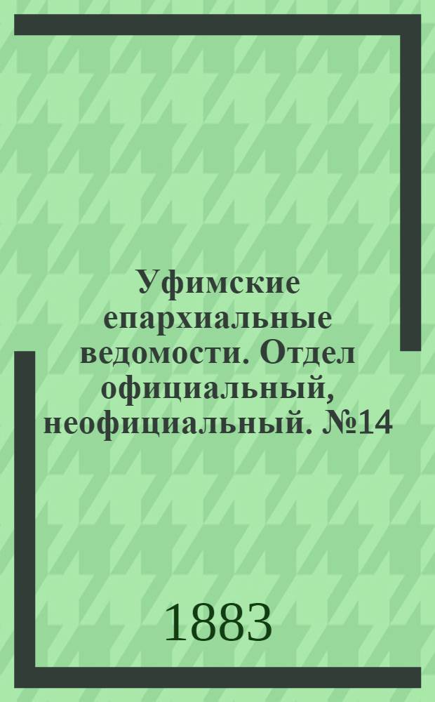 Уфимские епархиальные ведомости. Отдел официальный, неофициальный. № 14 (15 июля 1883 г.)