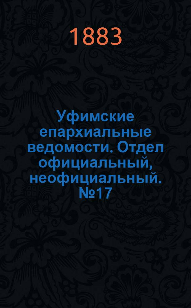 Уфимские епархиальные ведомости. Отдел официальный, неофициальный. № 17 (1 сентября 1883 г.)