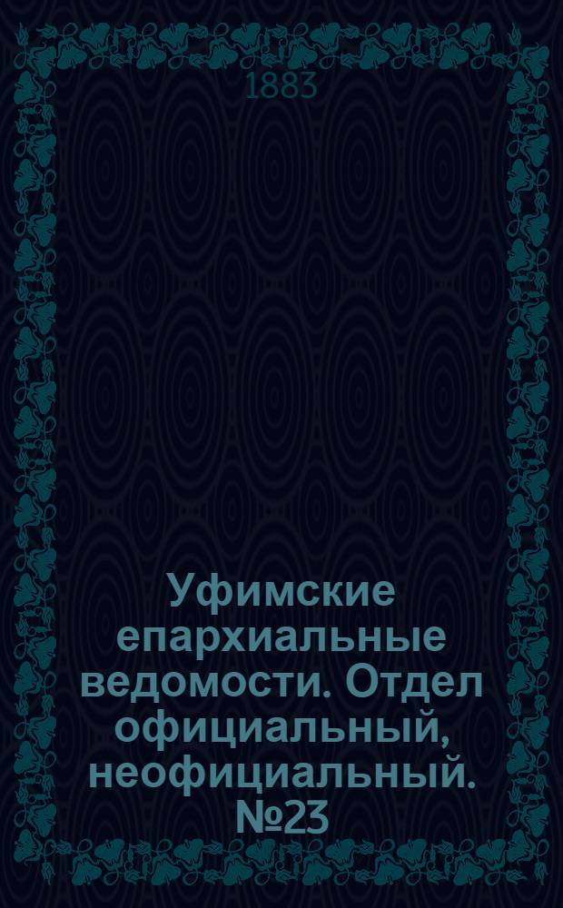 Уфимские епархиальные ведомости. Отдел официальный, неофициальный. № 23 (1 декабря 1883 г.)