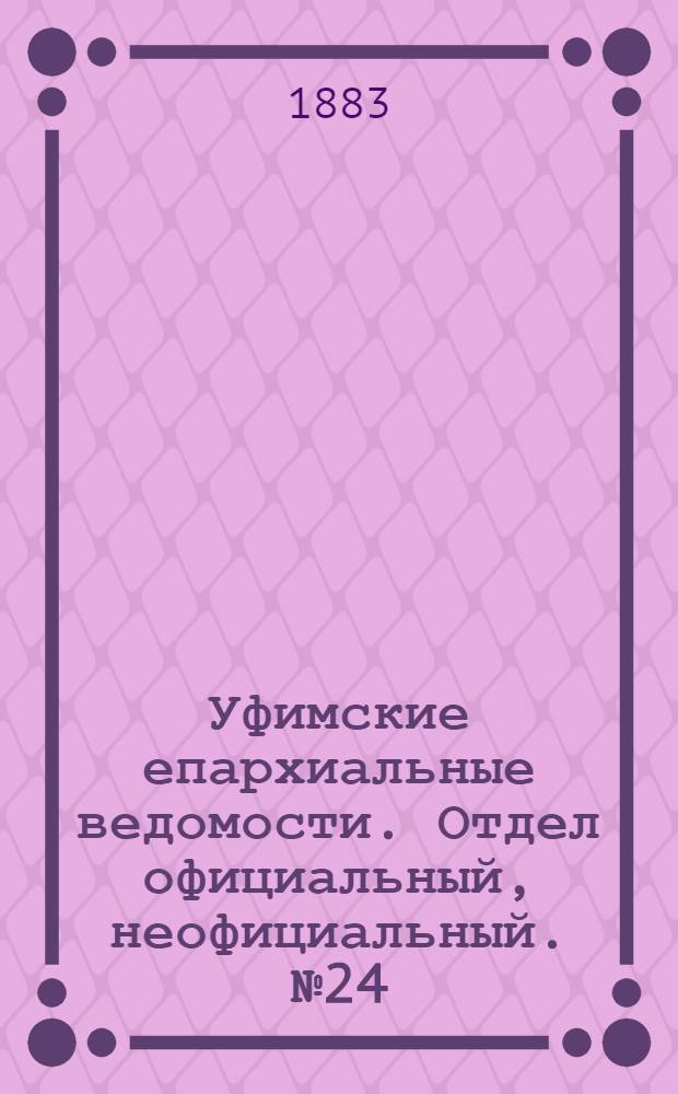 Уфимские епархиальные ведомости. Отдел официальный, неофициальный. № 24 (15 декабря 1883 г.)