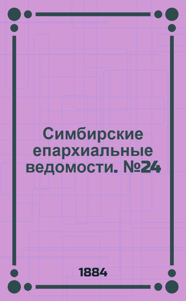 Симбирские епархиальные ведомости. № 24 (15 декабря 1884 г.)
