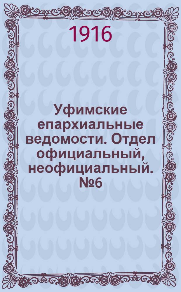 Уфимские епархиальные ведомости. Отдел официальный, неофициальный. № 6 (15 марта 1916 г.)
