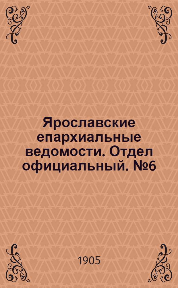 Ярославские епархиальные ведомости. Отдел официальный. № 6 (6 февраля 1905 г.)