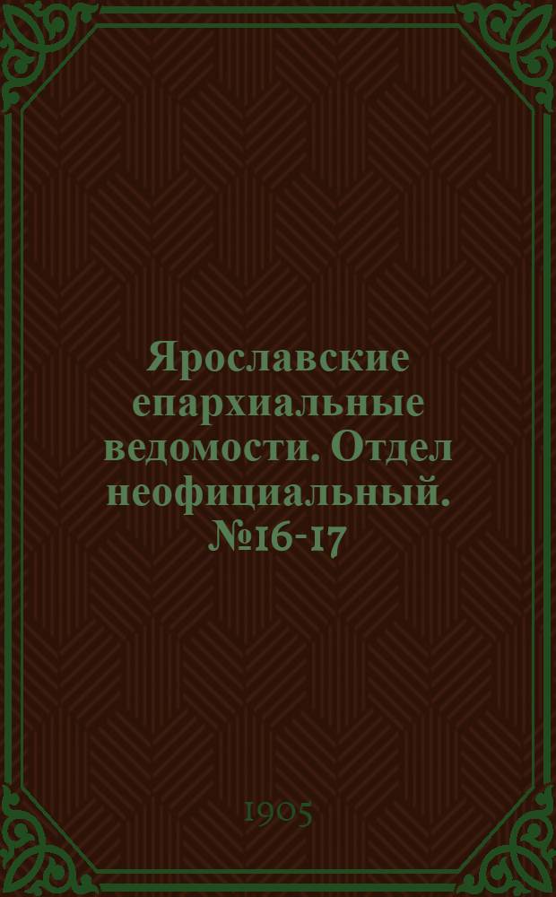 Ярославские епархиальные ведомости. Отдел неофициальный. № 16-17 (17 - 24 апреля 1905 г.)