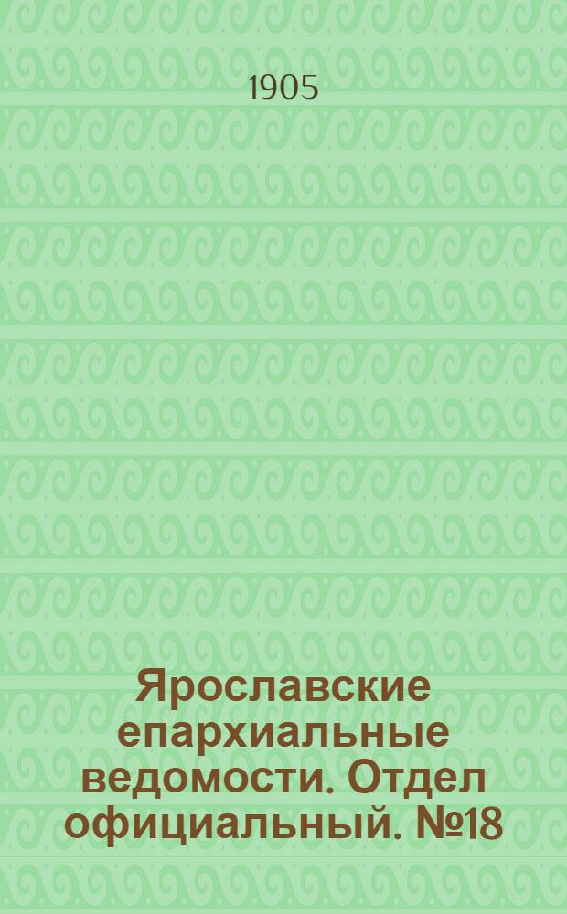 Ярославские епархиальные ведомости. Отдел официальный. № 18 (1 мая 1905 г.)
