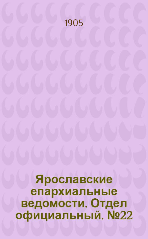 Ярославские епархиальные ведомости. Отдел официальный. № 22 (29 мая 1905 г.)