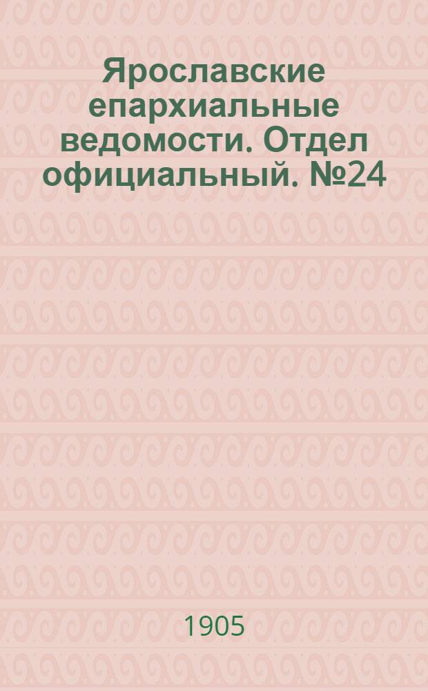 Ярославские епархиальные ведомости. Отдел официальный. № 24 (12 июня 1905 г.)