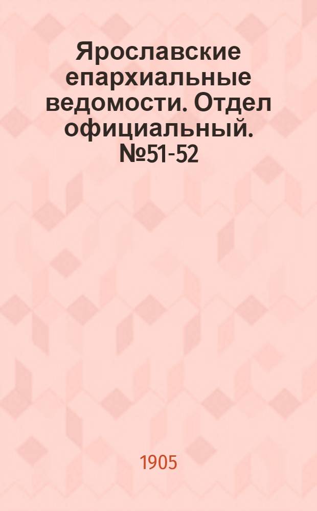 Ярославские епархиальные ведомости. Отдел официальный. № 51-52 (18 - 25 декабря 1905 г.)