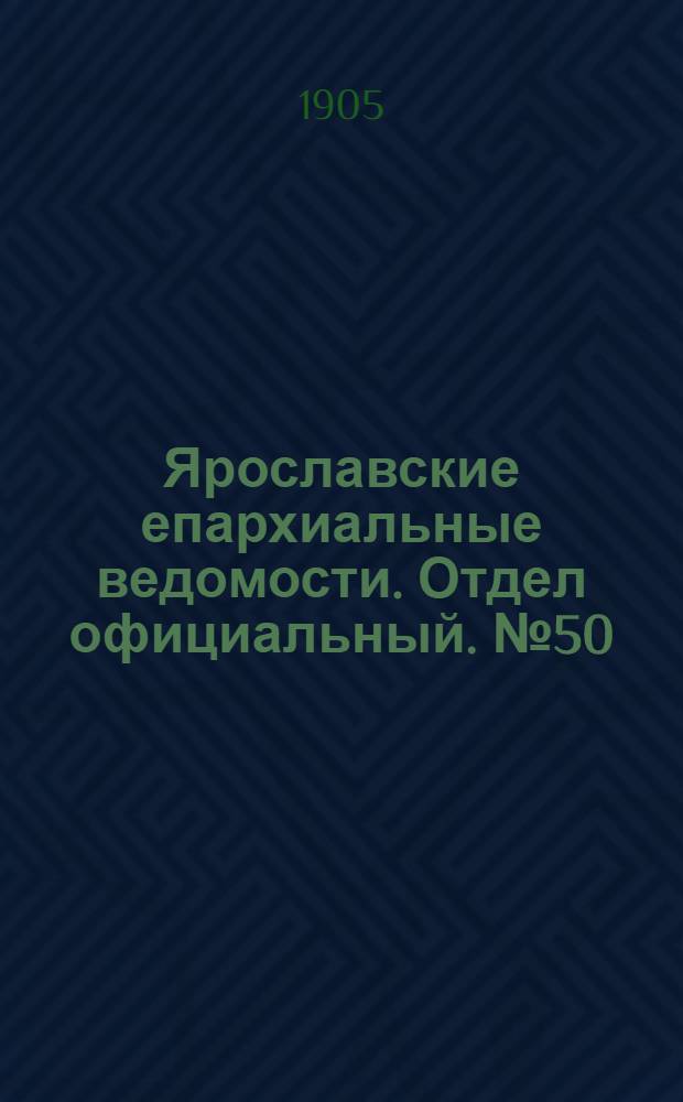 Ярославские епархиальные ведомости. Отдел официальный. № 50 (11 декабря 1905 г.)