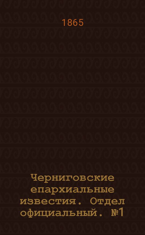 Черниговские епархиальные известия. Отдел официальный. № 1 (1 января 1865 г.)