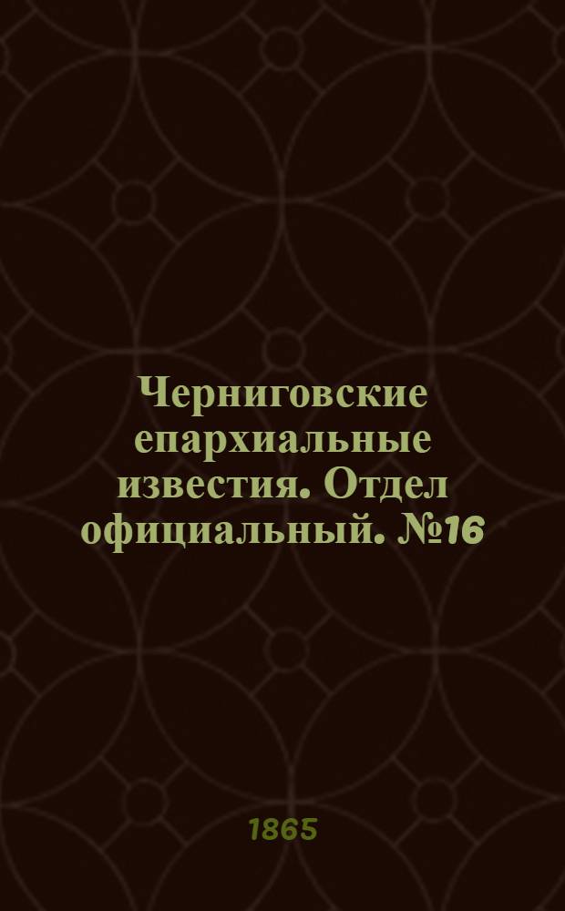 Черниговские епархиальные известия. Отдел официальный. № 16 (15 августа 1865 г.)