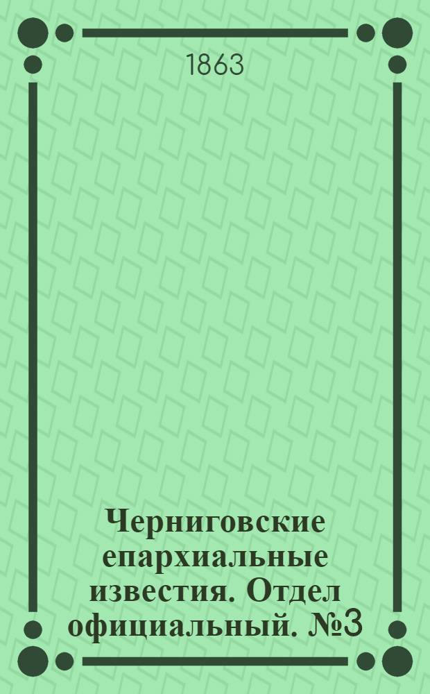 Черниговские епархиальные известия. Отдел официальный. № 3 (1 февраля 1863 г.)