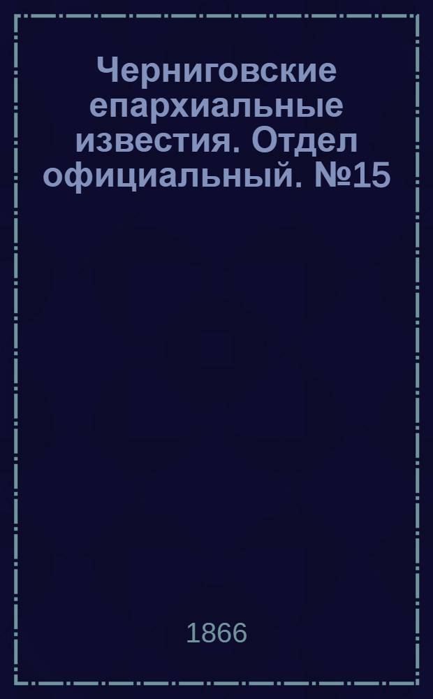 Черниговские епархиальные известия. Отдел официальный. № 15 (1 августа 1866 г.)