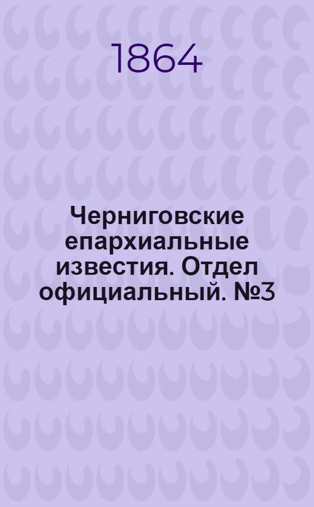 Черниговские епархиальные известия. Отдел официальный. № 3 (1 февраля 1864 г.)