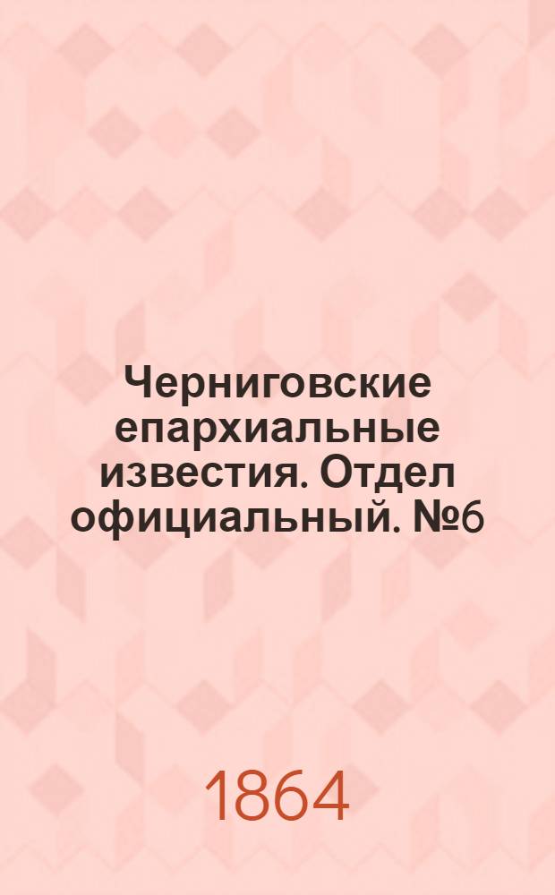 Черниговские епархиальные известия. Отдел официальный. № 6 (15 марта 1864 г.)
