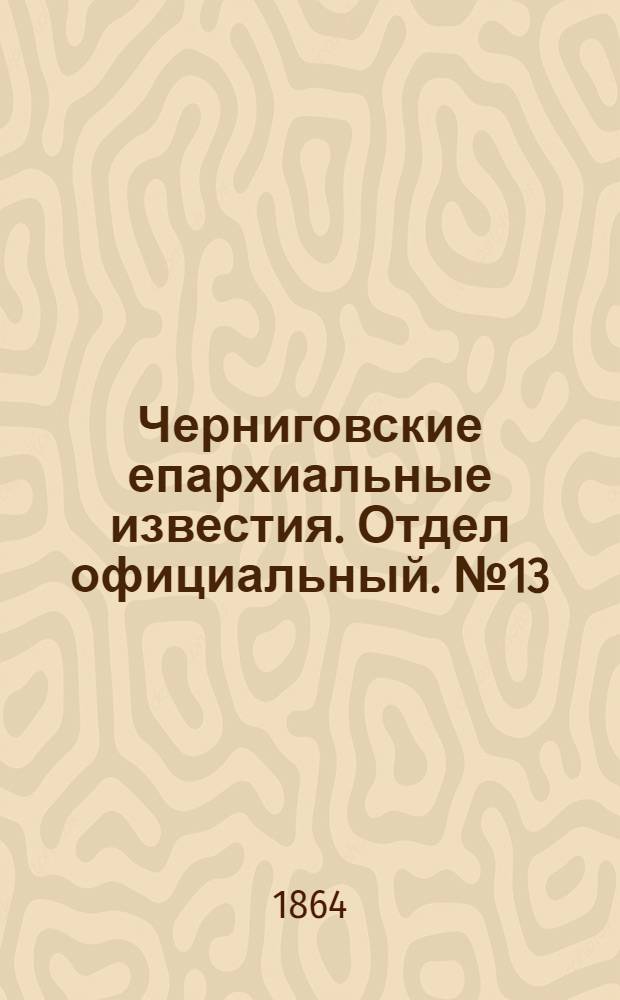 Черниговские епархиальные известия. Отдел официальный. № 13 (1 июля 1864 г.)