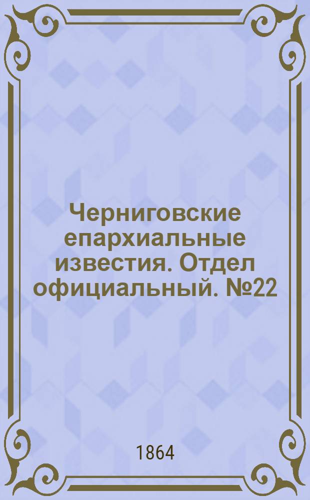 Черниговские епархиальные известия. Отдел официальный. № 22 (15 ноября 1864 г.)