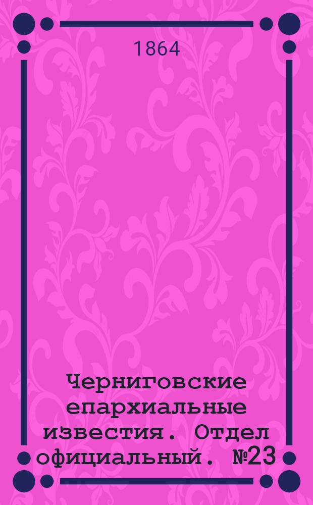 Черниговские епархиальные известия. Отдел официальный. № 23 (1 декабря 1864 г.)