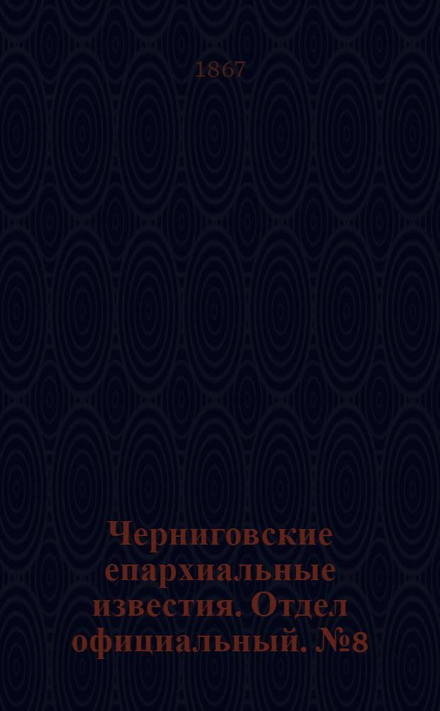 Черниговские епархиальные известия. Отдел официальный. № 8 (15 апреля 1867 г.)