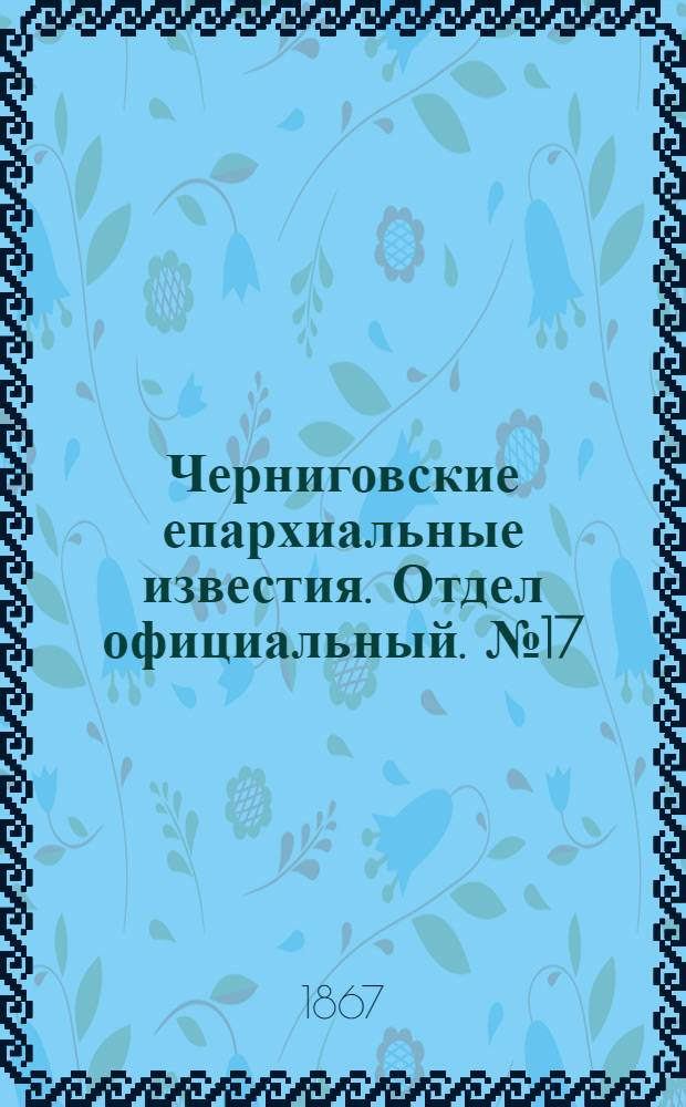 Черниговские епархиальные известия. Отдел официальный. № 17 (1 сентября 1867 г.)