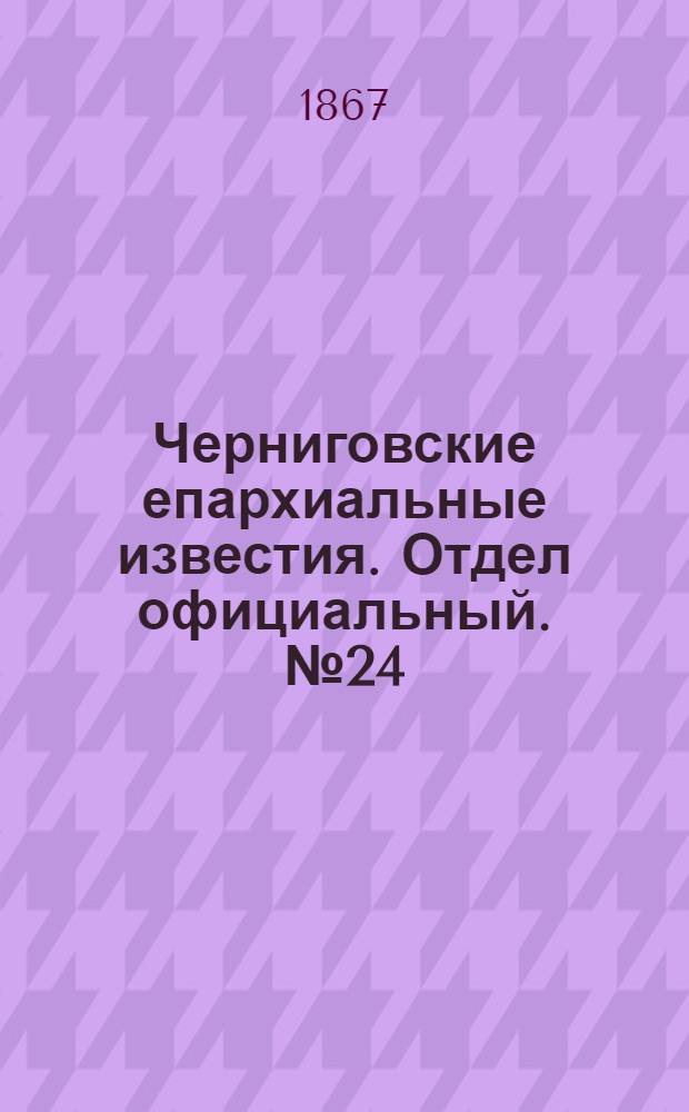 Черниговские епархиальные известия. Отдел официальный. № 24 (15 декабря 1867 г.)