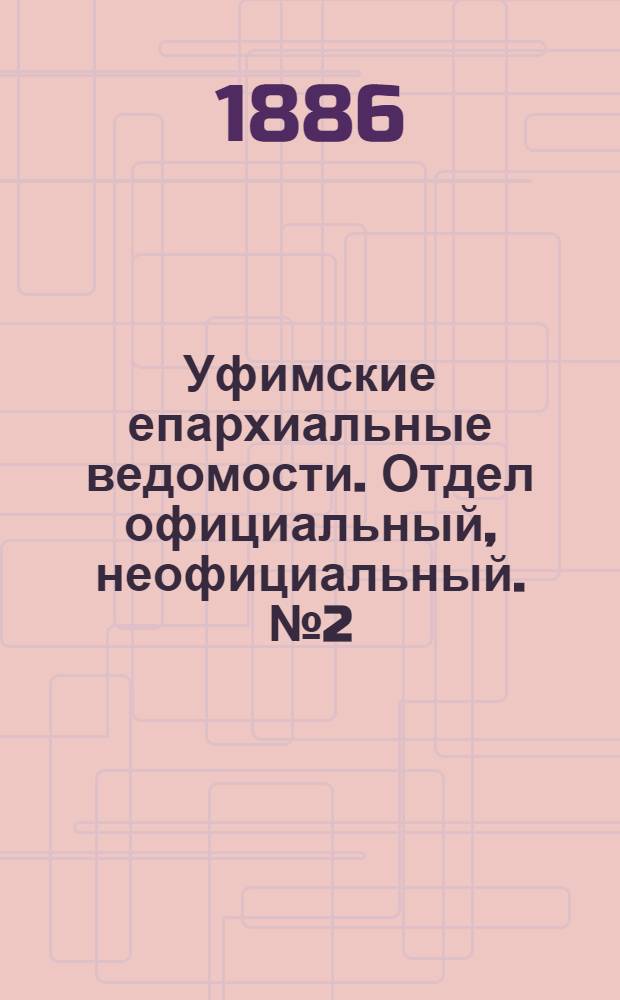 Уфимские епархиальные ведомости. Отдел официальный, неофициальный. № 2 (15 января 1886 г.)