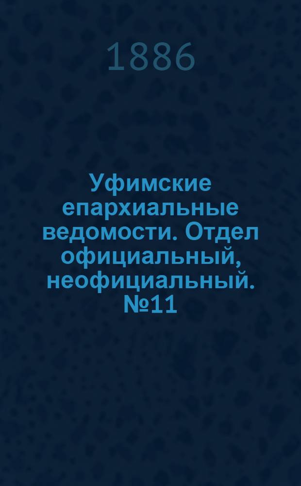 Уфимские епархиальные ведомости. Отдел официальный, неофициальный. № 11 (1 июня 1886 г.)