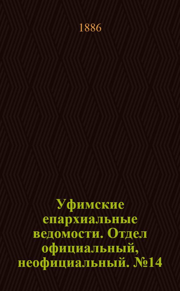 Уфимские епархиальные ведомости. Отдел официальный, неофициальный. № 14 (15 июля 1886 г.)
