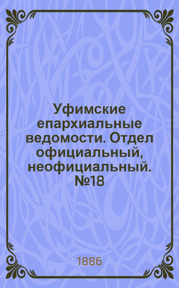 Уфимские епархиальные ведомости. Отдел официальный, неофициальный. № 18 (15 сентября 1886 г.)
