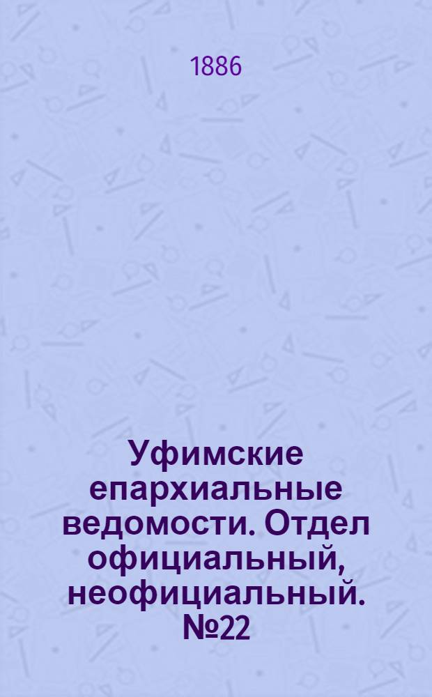 Уфимские епархиальные ведомости. Отдел официальный, неофициальный. № 22 (15 ноября 1886 г.)