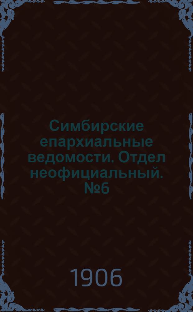 Симбирские епархиальные ведомости. Отдел неофициальный. № 6 (15 марта 1906 г.)