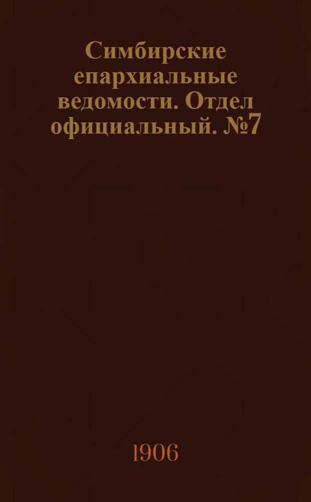 Симбирские епархиальные ведомости. Отдел официальный. № 7 (1 апреля 1906 г.)